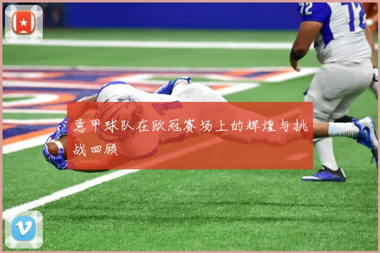 意甲球队在欧冠赛场上的辉煌与挑战回顾