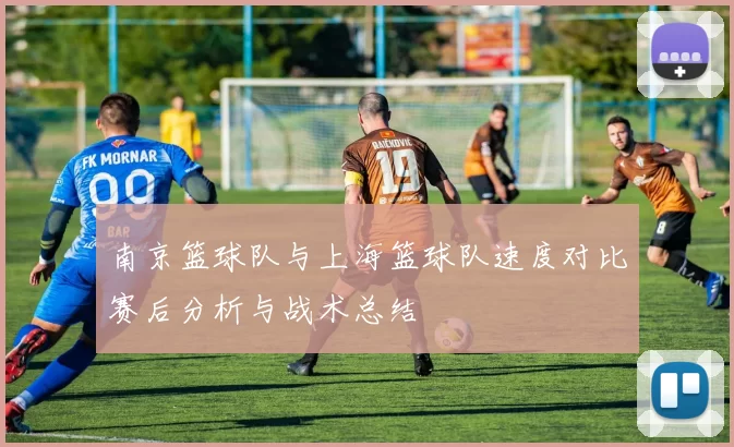 南京篮球队与上海篮球队速度对比赛后分析与战术总结