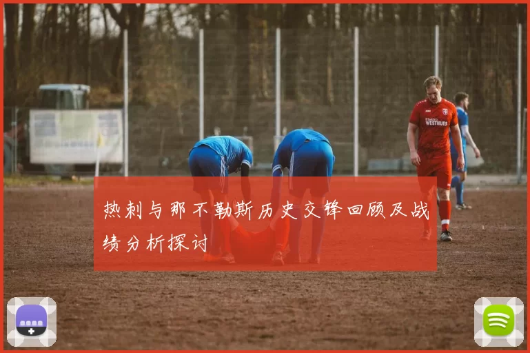 热刺与那不勒斯历史交锋回顾及战绩分析探讨