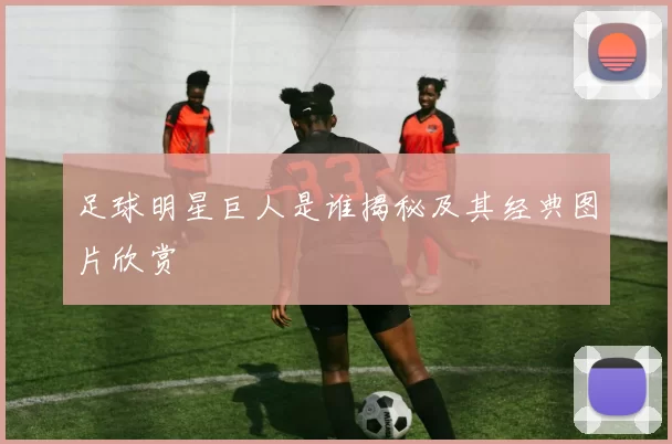 足球明星巨人是谁揭秘及其经典图片欣赏