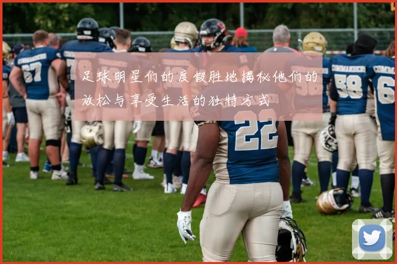 足球明星们的度假胜地揭秘他们的放松与享受生活的独特方式