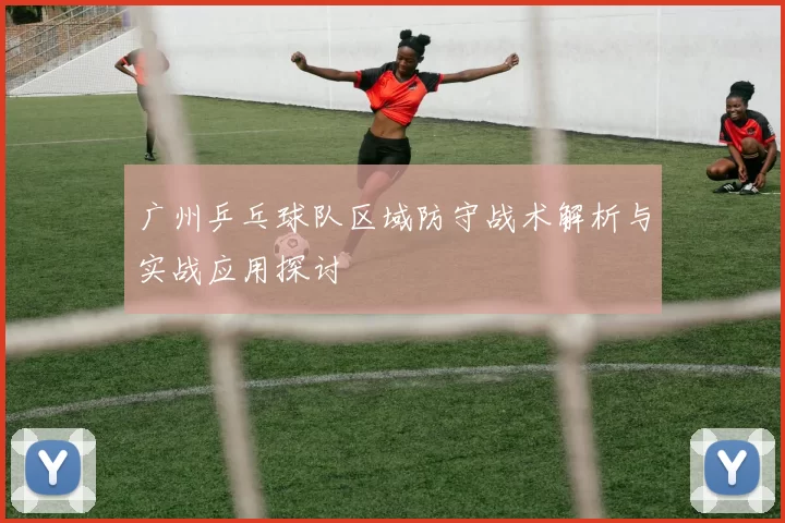 广州乒乓球队区域防守战术解析与实战应用探讨