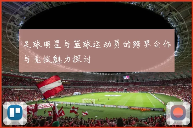 足球明星与篮球运动员的跨界合作与竞技魅力探讨