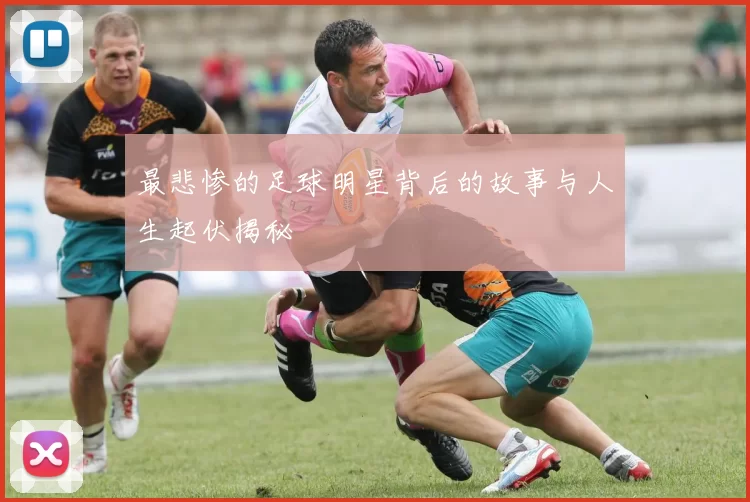 最悲惨的足球明星背后的故事与人生起伏揭秘