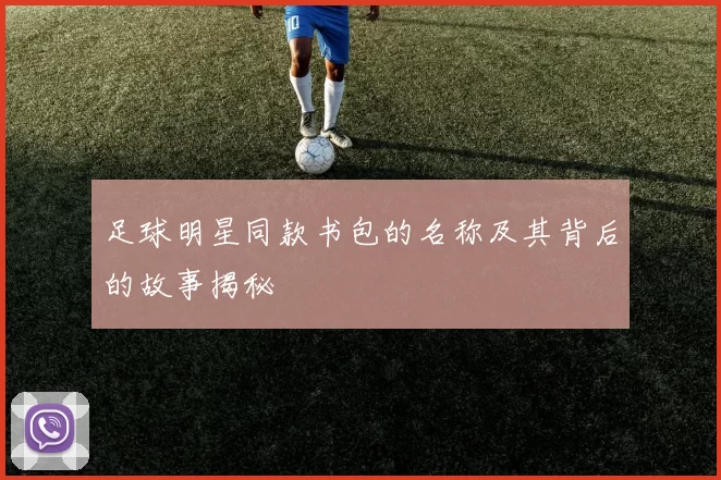 足球明星同款书包的名称及其背后的故事揭秘