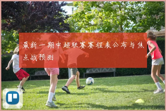 最新一期中超联赛赛程表公布与焦点战预测