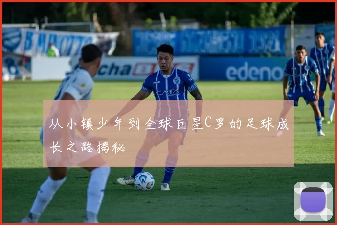 从小镇少年到全球巨星C罗的足球成长之路揭秘