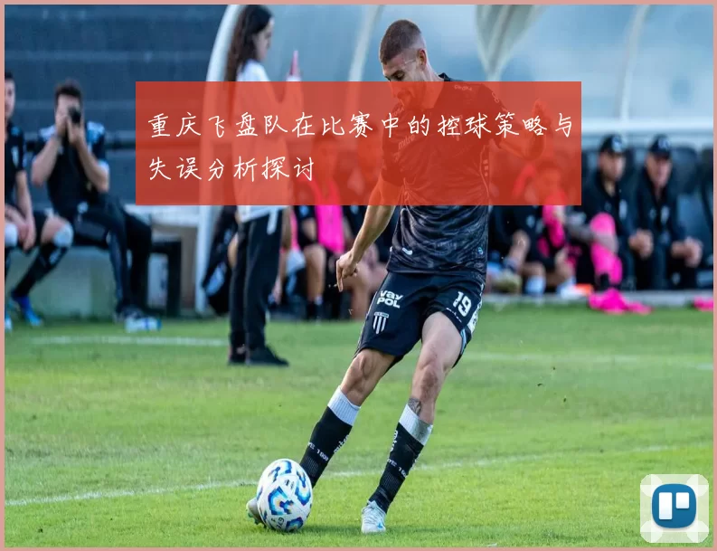 重庆飞盘队在比赛中的控球策略与失误分析探讨