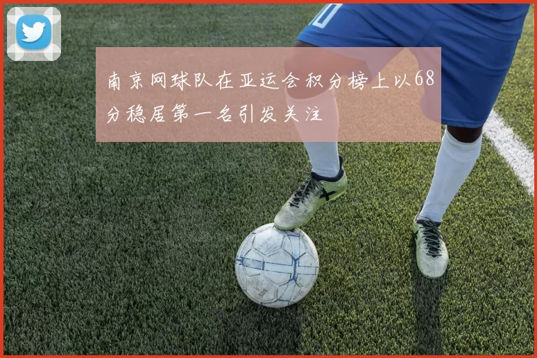 南京网球队在亚运会积分榜上以68分稳居第一名引发关注