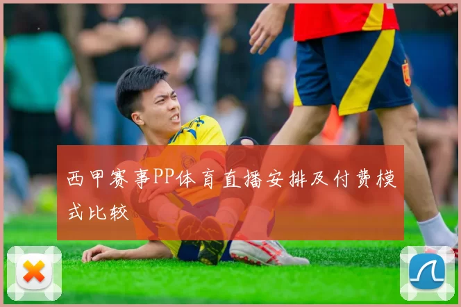 西甲赛事PP体育直播安排及付费模式比较
