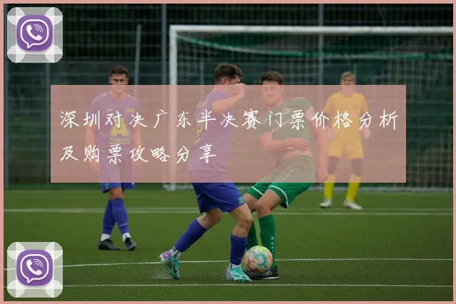 深圳对决广东半决赛门票价格分析及购票攻略分享