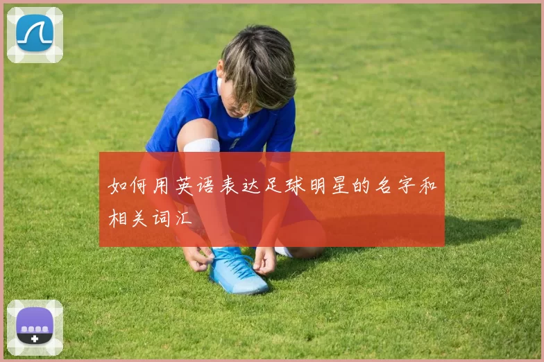 如何用英语表达足球明星的名字和相关词汇