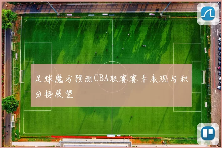 足球魔方预测CBA联赛赛季表现与积分榜展望