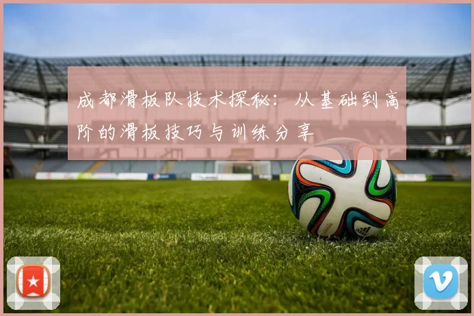 成都滑板队技术探秘：从基础到高阶的滑板技巧与训练分享