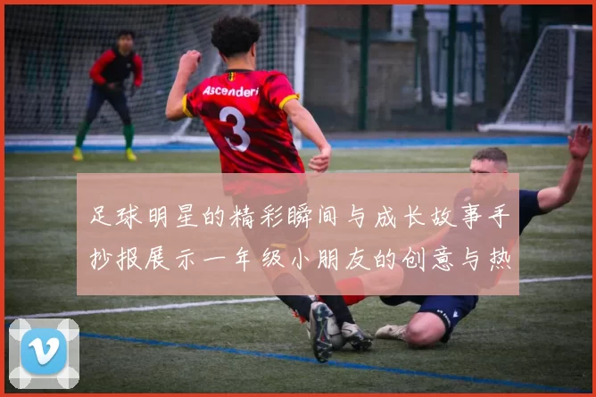足球明星的精彩瞬间与成长故事手抄报展示一年级小朋友的创意与热情