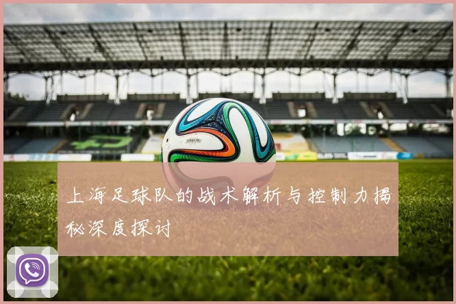 上海足球队的战术解析与控制力揭秘深度探讨